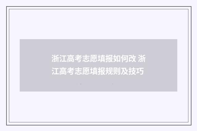 浙江高考志愿填报如何改 浙江高考志愿填报规则及技巧