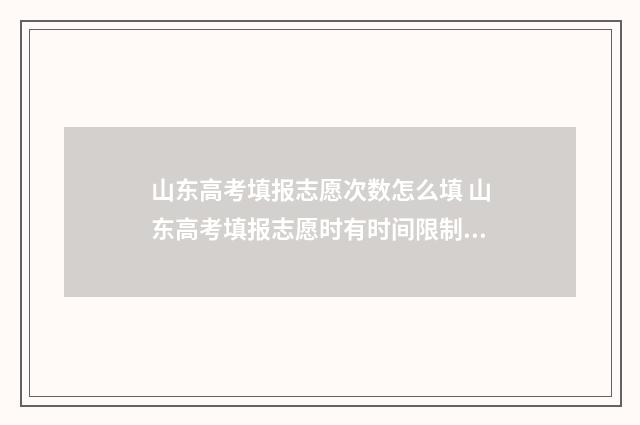 山东高考填报志愿次数怎么填 山东高考填报志愿时有时间限制吗