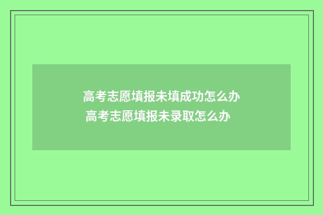 高考志愿填报未填成功怎么办 高考志愿填报未录取怎么办