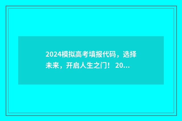 2024模拟高考填报代码，选择未来，开启人生之门！ 2024模拟高考填报志愿江西