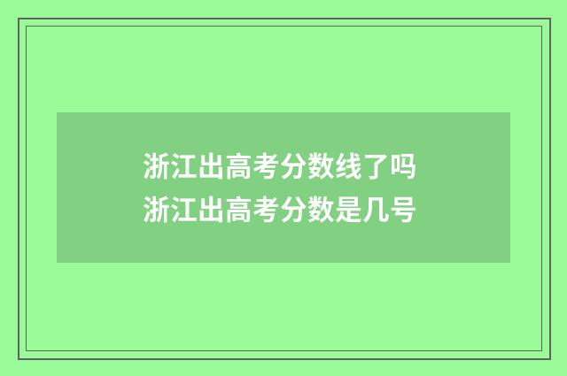 浙江出高考分数线了吗 浙江出高考分数是几号