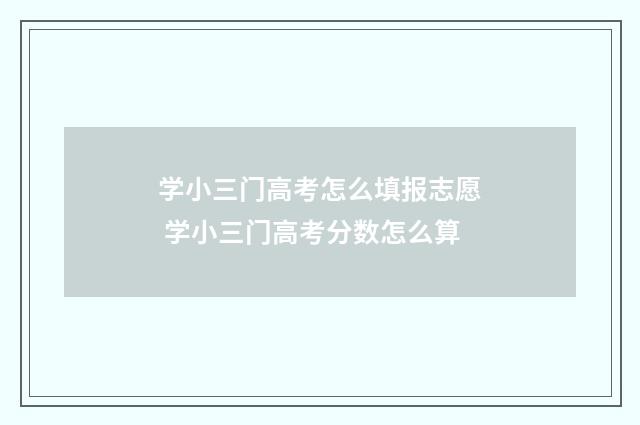 学小三门高考怎么填报志愿 学小三门高考分数怎么算