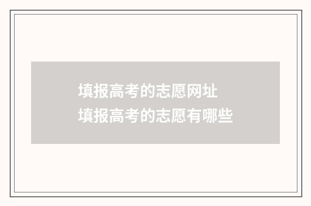 填报高考的志愿网址 填报高考的志愿有哪些