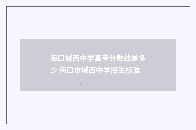 海口城西中学高考分数线是多少 海口市城西中学招生标准