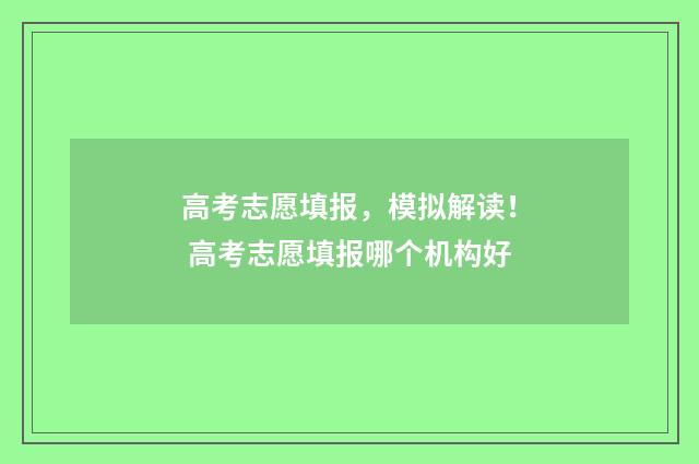 高考志愿填报，模拟解读！ 高考志愿填报哪个机构好