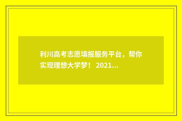 利川高考志愿填报服务平台，帮你实现理想大学梦！ 2021利川高中招生办法