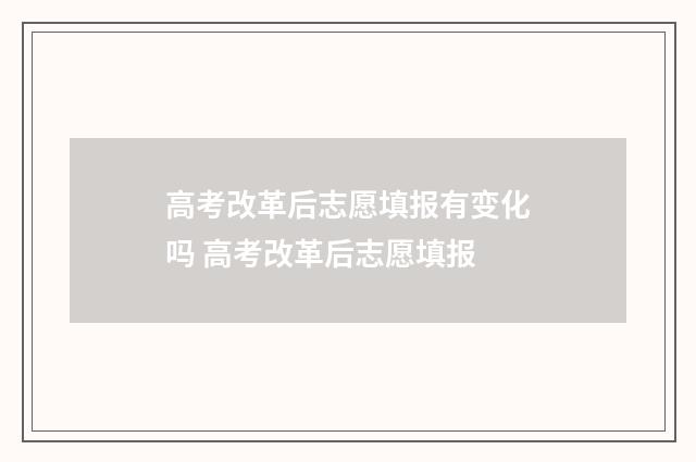 高考改革后志愿填报有变化吗 高考改革后志愿填报