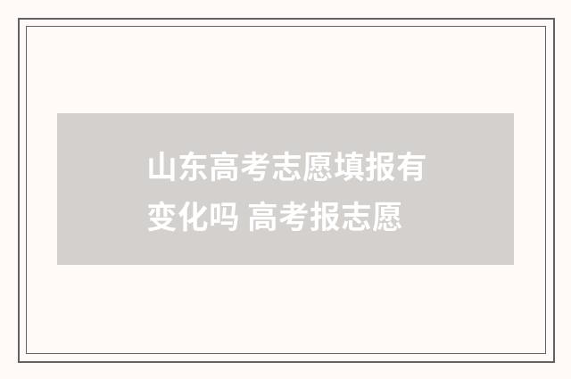 山东高考志愿填报有变化吗 高考报志愿