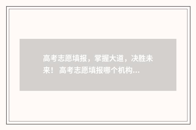 高考志愿填报，掌握大道，决胜未来！ 高考志愿填报哪个机构好