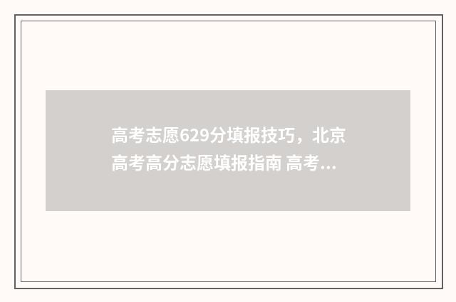 高考志愿629分填报技巧，北京高考高分志愿填报指南 高考629分算高吗