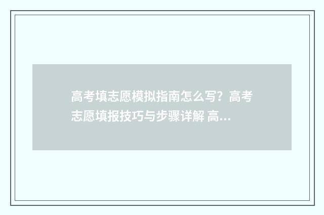高考填志愿模拟指南怎么写？高考志愿填报技巧与步骤详解 高考填志愿模拟网站入口官网网址