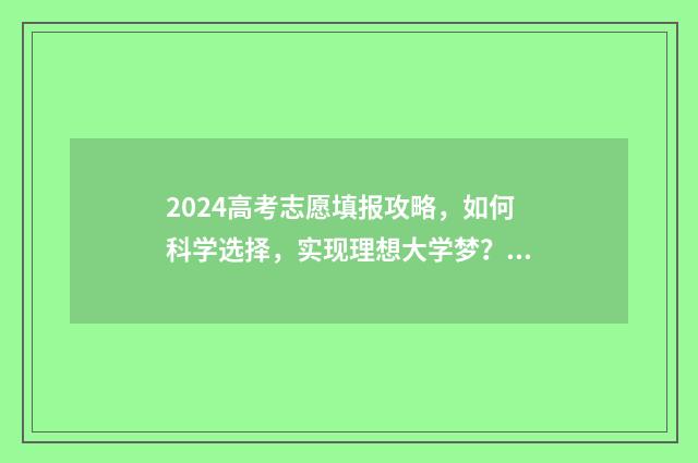 2024高考志愿填报攻略，如何科学选择，实现理想大学梦？ 2024高考志愿填完什么时候出结果