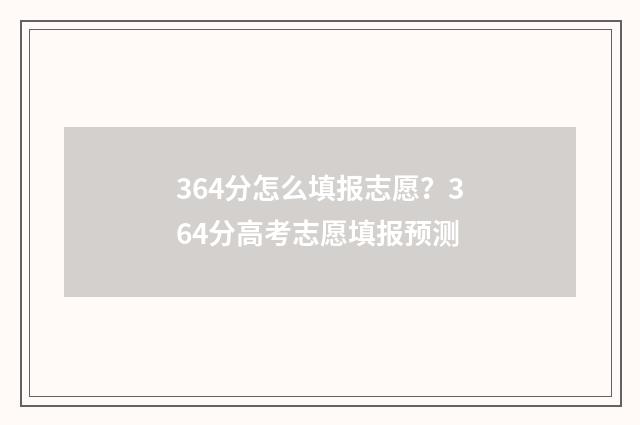 364分怎么填报志愿？364分高考志愿填报预测