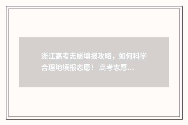浙江高考志愿填报攻略，如何科学合理地填报志愿！ 高考志愿填报专家