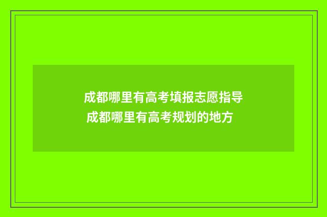 成都哪里有高考填报志愿指导 成都哪里有高考规划的地方