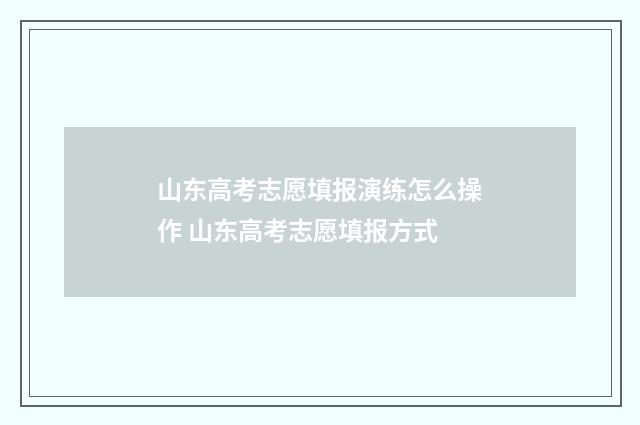 山东高考志愿填报演练怎么操作 山东高考志愿填报方式