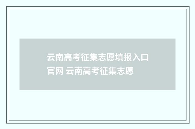 云南高考征集志愿填报入口官网 云南高考征集志愿