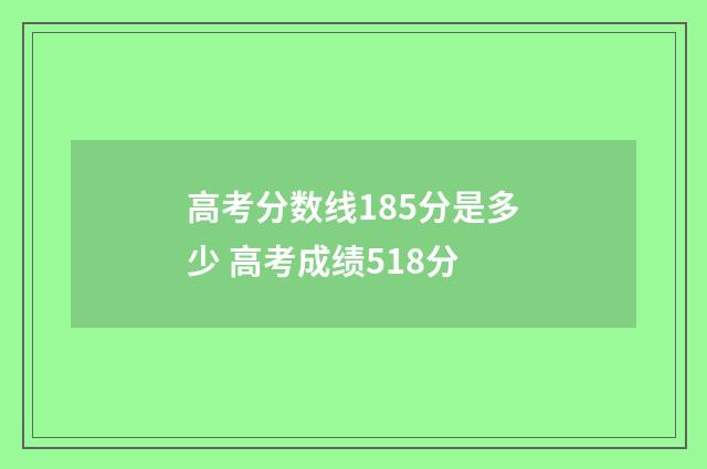 高考分数线185分是多少 高考成绩518分