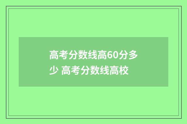 高考分数线高60分多少 高考分数线高校