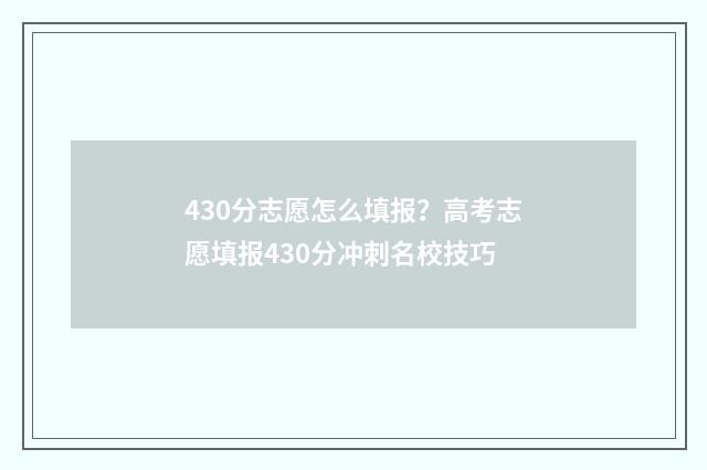 430分志愿怎么填报？高考志愿填报430分冲刺名校技巧