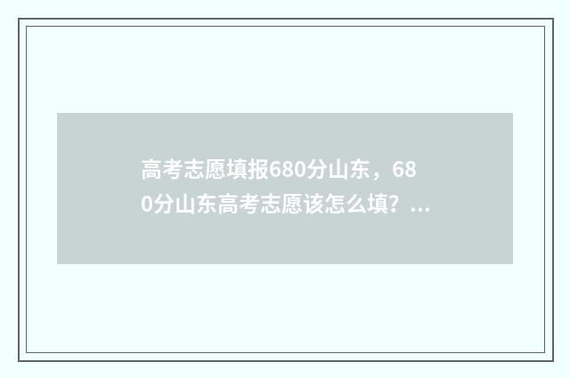 高考志愿填报680分山东，680分山东高考志愿该怎么填？山东680分高考志愿填报指南 高考志愿填报模拟