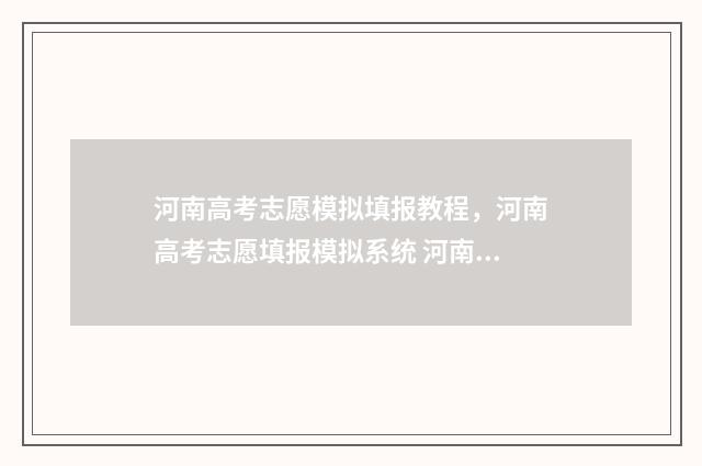 河南高考志愿模拟填报教程，河南高考志愿填报模拟系统 河南高考志愿模拟填报系统入口