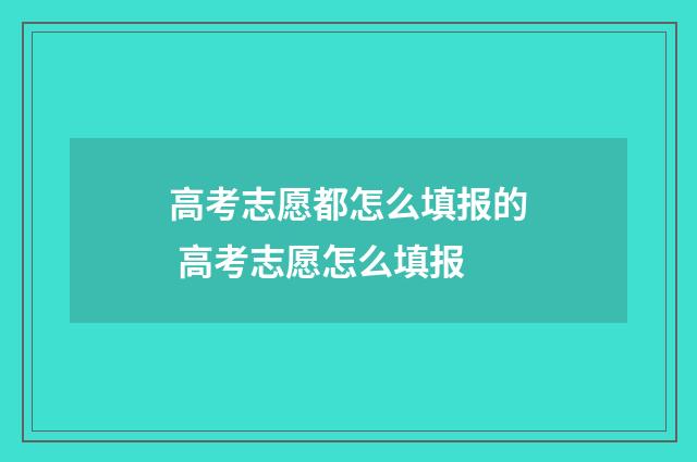 高考志愿都怎么填报的 高考志愿怎么填报
