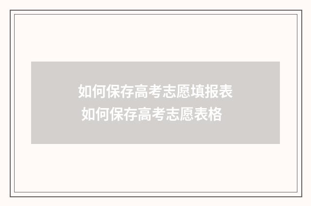 如何保存高考志愿填报表 如何保存高考志愿表格
