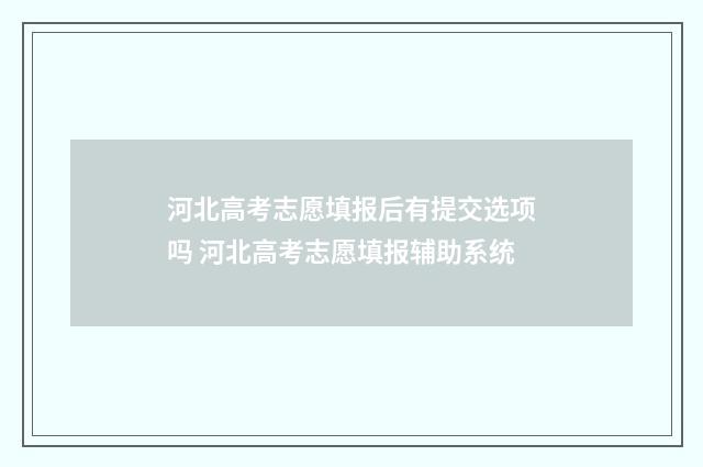 河北高考志愿填报后有提交选项吗 河北高考志愿填报辅助系统