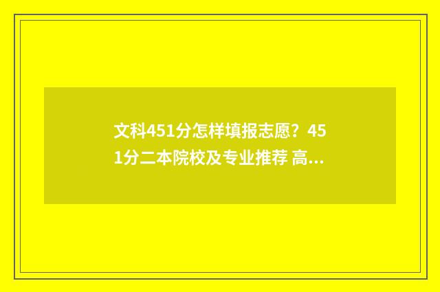 文科451分怎样填报志愿？451分二本院校及专业推荐 高考文科451分可以报什么学校