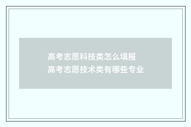 高考志愿科技类怎么填报 高考志愿技术类有哪些专业