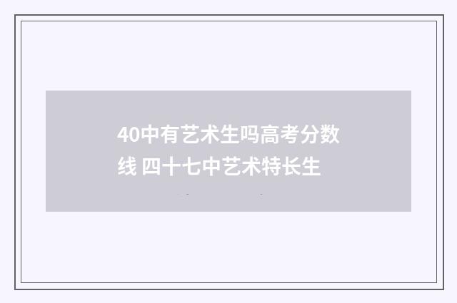 40中有艺术生吗高考分数线 四十七中艺术特长生