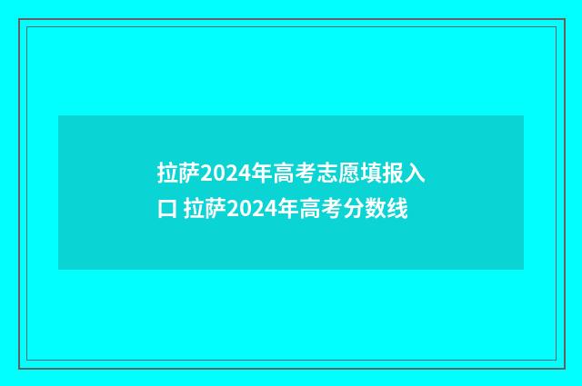 拉萨2024年高考志愿填报入口 拉萨2024年高考分数线