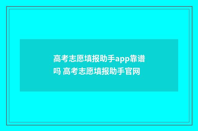 高考志愿填报助手app靠谱吗 高考志愿填报助手官网