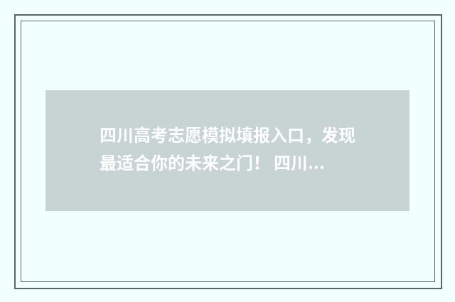 四川高考志愿模拟填报入口，发现最适合你的未来之门！ 四川高考志愿模拟填报