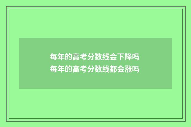 每年的高考分数线会下降吗 每年的高考分数线都会涨吗