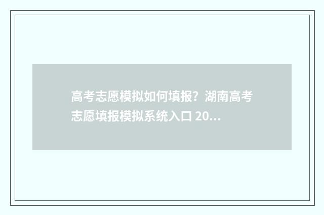 高考志愿模拟如何填报？湖南高考志愿填报模拟系统入口 2021高考志愿模拟填报流程