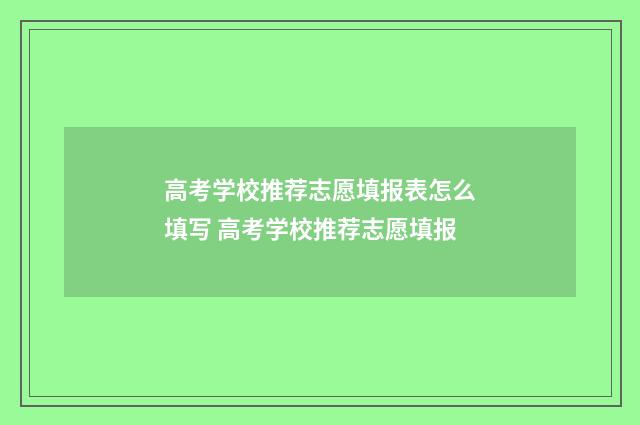 高考学校推荐志愿填报表怎么填写 高考学校推荐志愿填报