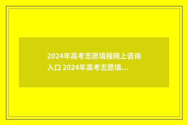 2024年高考志愿填报网上咨询入口 2024年高考志愿填报指南书