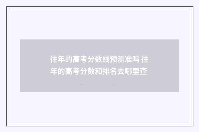 往年的高考分数线预测准吗 往年的高考分数和排名去哪里查