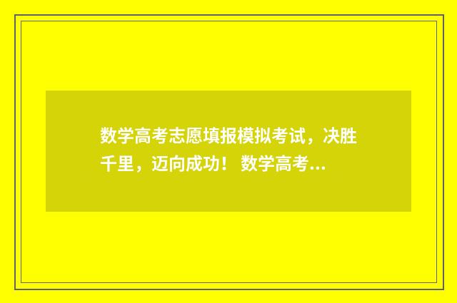 数学高考志愿填报模拟考试，决胜千里，迈向成功！ 数学高考志愿填什么内容