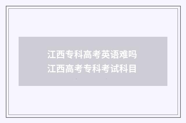 江西专科高考英语难吗 江西高考专科考试科目
