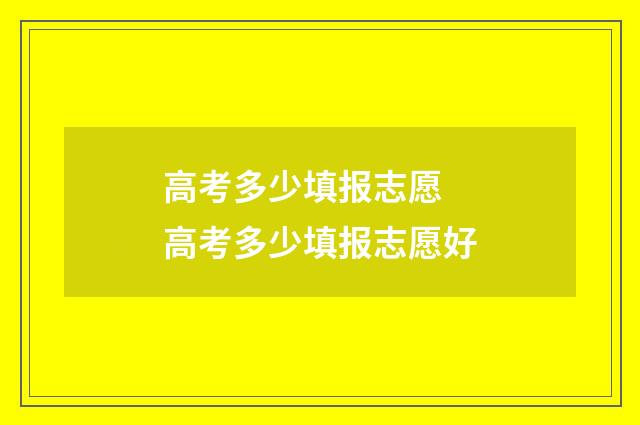 高考多少填报志愿 高考多少填报志愿好