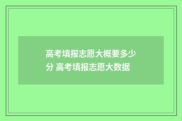 高考填报志愿大概要多少分 高考填报志愿大数据