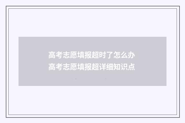 高考志愿填报超时了怎么办 高考志愿填报超详细知识点