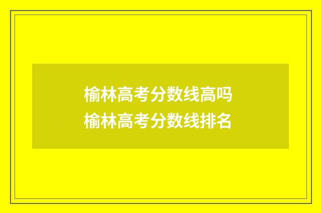 榆林高考分数线高吗 榆林高考分数线排名