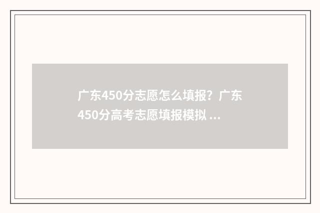 广东450分志愿怎么填报？广东450分高考志愿填报模拟 广东高考450分能不能上二本