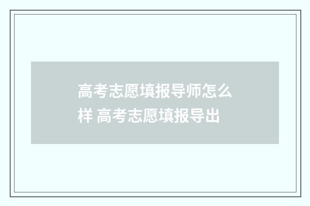 高考志愿填报导师怎么样 高考志愿填报导出