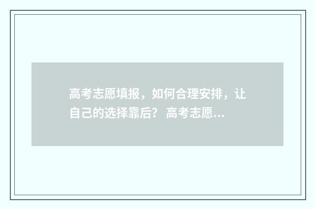高考志愿填报，如何合理安排，让自己的选择靠后？ 高考志愿填报能填几个