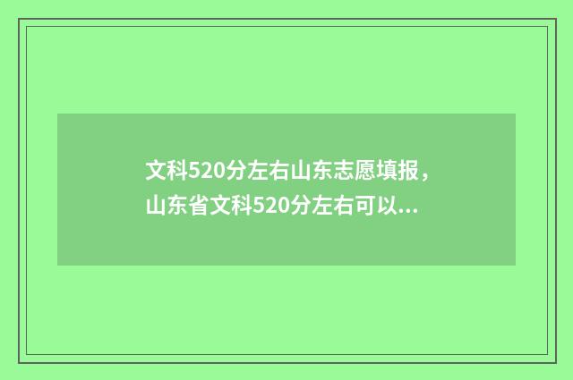 文科520分左右山东志愿填报，山东省文科520分左右可以报考的大学 文科520分左右可以上哪些学校